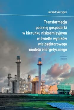 Transformacja polskiej gospodarki w kierunku niskoemisyjnym w świetle wyników wielosektorowego modelu energetycznego - Jurand Skrzypek