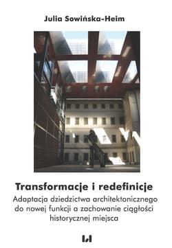 Transformacje i redefinicje Adaptacja dziedzictwa architektonicznego do nowej funkcji a zachowanie ciągłości historycznej miejsc - Julia Sowińska-Heim