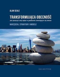 Transformująca obecność Jak zaznaczyć swój wpływ w gwałtownie zmieniającym się świecie - Alan Seale