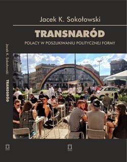 Transnaród Polacy w poszukiwaniu politycznej formy - Sokołowski Jacek K.