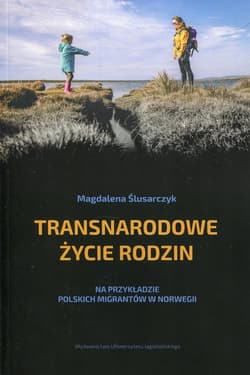 Transnarodowe życie rodzin Na przykładzie polskich migrantów w Norwegii - Magdalena Ślusarczyk
