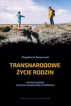 Transnarodowe życie rodzin Na przykładzie polskich migrantów w Norwegii - Magdalena Ślusarczyk
