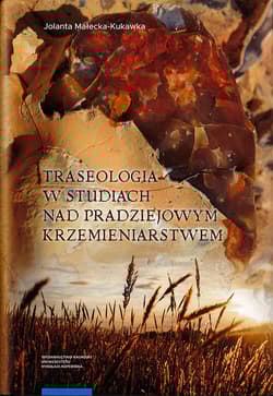 Traseologia w studiach nad pradziejowym krzemieniarstwem Przykłady z osad i kopalń krzemienia w dorzeczach Wisły i Odry (neolit - epoka brązu - wczesna epoka żelaza) - Jolanta Małecka-Kukawka