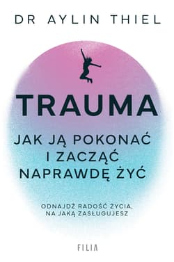 Trauma. Jak ją pokonać i zacząć naprawdę żyć