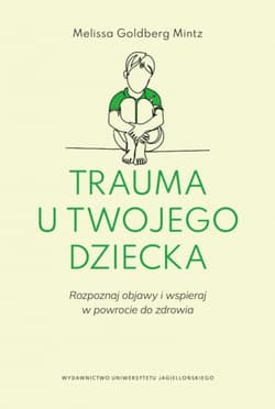 Trauma u twojego dziecka. Rozpoznaj objawy i wspieraj w powrocie do zdrowia - Melissa Goldberg-Mintz