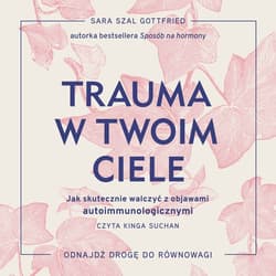 Trauma w twoim ciele. Jak skutecznie walczyć z objawami autoimmunologicznymi - audiobook - Sara Szal Gottfried