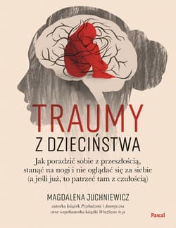 Traumy z dzieciństwa. Jak poradzić sobie z przeszłością, stanąć na nogi i nie oglądać się za siebie (a jeśli już, to patrzeć tam z czułością) - Magdalena Juchniewicz