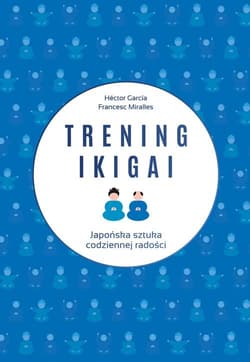 Trening ikigai Japońska sztuka codziennej radości - Héctor García, Francesc Miralles