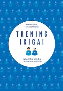 Trening ikigai Japońska sztuka codziennej radości - Héctor García, Francesc Miralles
