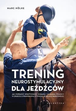 Trening neurostymulacyjny dla jeźdźców Jak poprawić efektywność dosiadu i działania pomocy w oparciu o prawidłową stymulację układu nerwowe - Marc Nolke