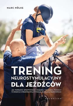 Trening neurostymulacyjny dla jeźdźców Jak poprawić efektywność dosiadu i działania pomocy w oparciu o prawidłową stymulację układu nerwowe - Marc Nolke