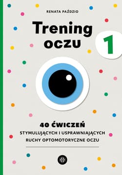 Trening oczu 1. 40 ćwiczeń stymulujących i usprawniających ruchy optomotoryczne oczu - Renata Paździo