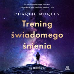 Trening świadomego śnienia. Techniki mindfulness, joga snu i buddyjskie medytacje na uważne życie - audiobook - Charlie Morley