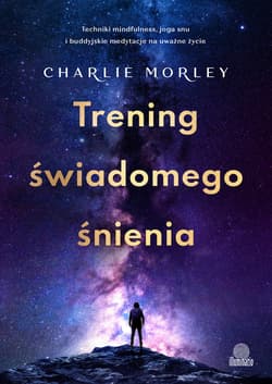 Trening świadomego śnienia. Techniki mindfulness, joga snu i buddyjskie medytacje na uważne życie - ebook - Charlie Morley