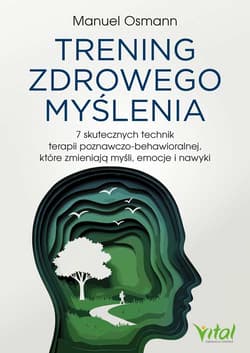 Trening zdrowego myślenia. 7 skutecznych technik terapii poznawczo-behawioralnej, które zmieniają myśli, emocje i nawyki - Osmann Manuel