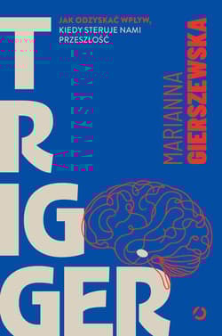 Trigger. Jak odzyskać wpływ, kiedy steruje nami przeszłość - Marianna Gierszewska