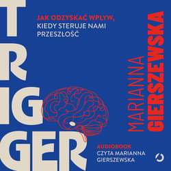Trigger. Jak odzyskać wpływ, kiedy steruje nami przeszłość - audiobook - Marianna Gierszewska