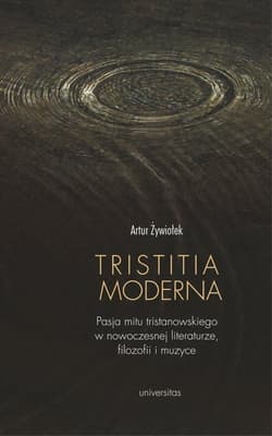 Tristitia moderna Pasja mitu tristanowskiego w nowoczesnej literaturze, filozofii i muzyce - Artur Żywiołek