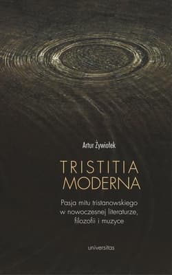 Tristitia moderna Pasja mitu tristanowskiego w nowoczesnej literaturze, filozofii i muzyce - Artur Żywiołek