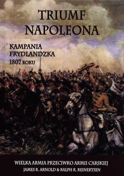 Triumf Napoleona Kampania frydlandzka 1807 roku - Arnold James R., Reinertsen Ralph R.
