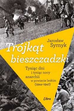 Trójkąt bieszczadzki Tysiąc dni i tysiąc nocy anarchii w powiecie leskim 1944-1947 - Jarosław Syrnyk