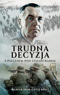 Trudna decyzja Z Paulusem pod Stalingradem - Wilhelm Adam