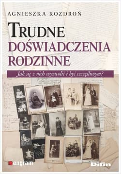 Trudne doświadczenia rodzinne Jak się z nich wyzwolić i być szczęśliwym? - Agnieszka Kozdroń