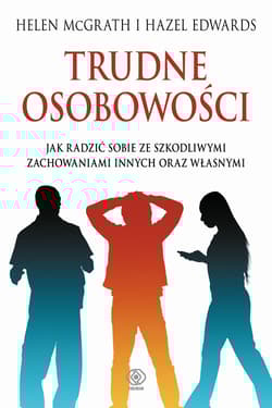 Trudne osobowości. Jak radzić sobie ze szkodliwymi zachowaniami innych oraz własnymi - Helen McGrath, Edward Hazel