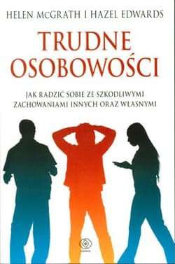 Trudne osobowości. Jak radzić sobie ze szkodliwymi zachowaniami innych oraz własnymi