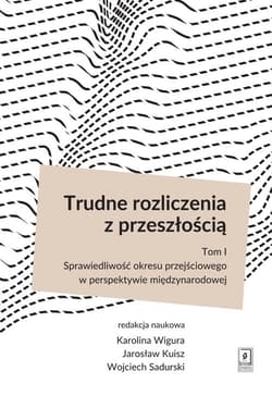 Trudne rozliczenia z przeszłością Tom 1 Sprawiedliwość okresu przejściowego w perspektywie międzynarodowej - Karolina Wigura, Jarosław Kuisz, Sadurski Wojciech