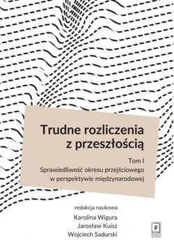 Trudne rozliczenia z przeszłością Tom 1 Sprawiedliwość okresu przejściowego w perspektywie międzynarodowej - Karolina Wigura, Jarosław Kuisz, Sadurski Wojciech