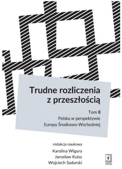Trudne rozliczenia z przeszłością Tom 2: Polska w perspektywie Europy Środkowo-Wschodniej - Karolina Wigura, Jarosław Kuisz, Sadurski Wojciech
