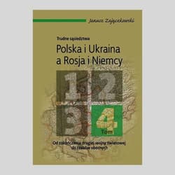 Trudne sąsiedztwa Polska i Ukraina a Rosja i Niemcy Tom 4 Od zakończenia drugiej wojny światowej do czasów obecnych - Janusz Zajączkowski