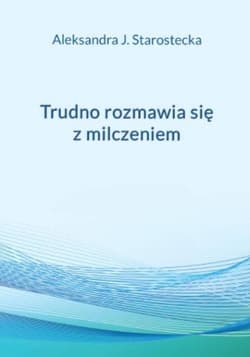 Trudno rozmawia się z milczeniem - Starostecka Aleksandra Jadwiga