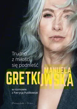 Trudno z miłości się podnieść. Manuela Gretkowska w rozmowie z Patrycją Pustkowiak - Manuela Gretkowska, Patrycja Pustkowiak