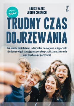 Trudny czas dojrzewania. Jak pomóc nastolatkom radzić sobie z emocjami, osiągać cele i budować więzi, stosując terapię akceptacji i zaangażowania oraz psychologię pozytywną - Ciarrochi Joseph, Hayes Louise