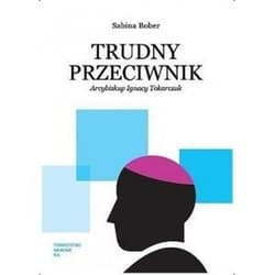 Trudny przeciwnik Arcybiskup Ignacy Tokarczuk - Sabina Bober