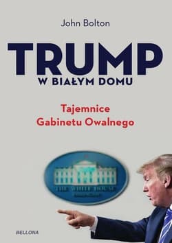 Trump w Białym Domu Tajemnice Gabinetu Owalnego - Bolton John