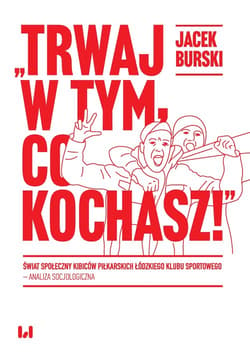 Trwaj w tym co kochasz! Świat społeczny kibiców piłkarskich Łódzkiego Klubu Sportowego – analiza socjologiczna