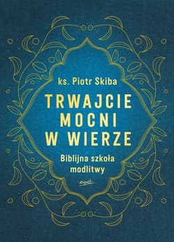 Trwajcie mocni w wierze Biblijna szkoła modlitwy - Piotr Skiba