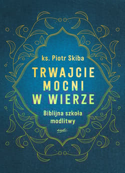 Trwajcie mocni w wierze Biblijna szkoła modlitwy - Piotr Skiba