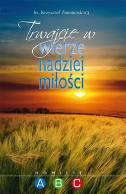 Trwajcie w wierze nadziei miłości Homilie ABC - Krzysztof Zimończyk