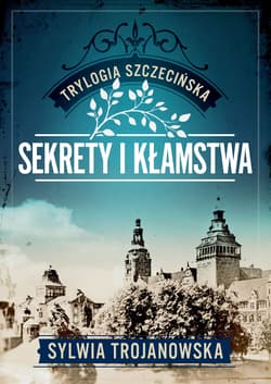 Trylogia szczecińska. Tom 1. Sekrety i kłamstwa - Sylwia Trojanowska