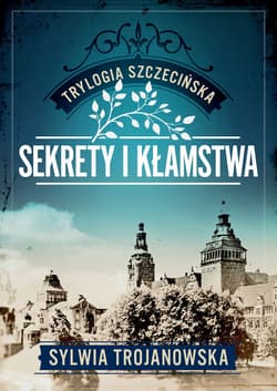 Trylogia szczecińska. Tom 1. Sekrety i kłamstwa - Sylwia Trojanowska