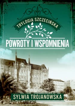 Trylogia szczecińska. Tom 3. Powroty i wspomnienia - Sylwia Trojanowska