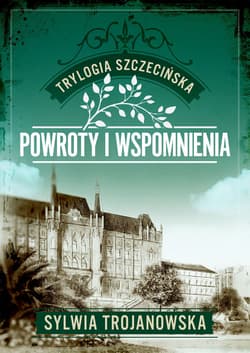Trylogia szczecińska. Tom 3. Powroty i wspomnienia - Sylwia Trojanowska