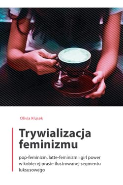 Trywializacja feminizmu Pop-feminizm, latte-feminizm i girl power w kobiecej prasie ilustrowanej segmentu luksusowego - Olivia Kłusek
