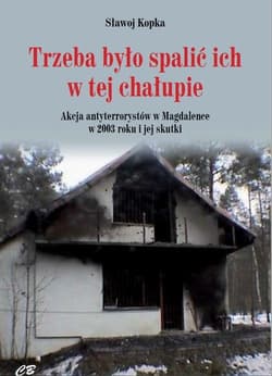 Trzeba było spalić ich w tej chałupie Akcja antyterrorystów w Magdalence w 2003 roku i jej skutki - Sławoj Kopka