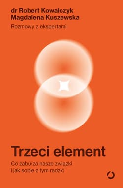 Trzeci element. Co zaburza nasze związki i jak sobie z tym radzić - Magdalena Kuszewska, Robert  Kowalczyk