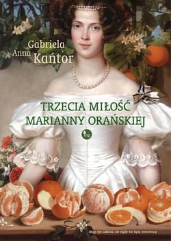 Trzecia  miłość Marianny Orańskiej - Kańtor Gabriela A.